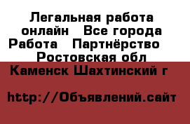 Легальная работа онлайн - Все города Работа » Партнёрство   . Ростовская обл.,Каменск-Шахтинский г.